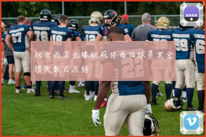 切尔西若无缘欧冠将面临球员奖金损失数百万镑