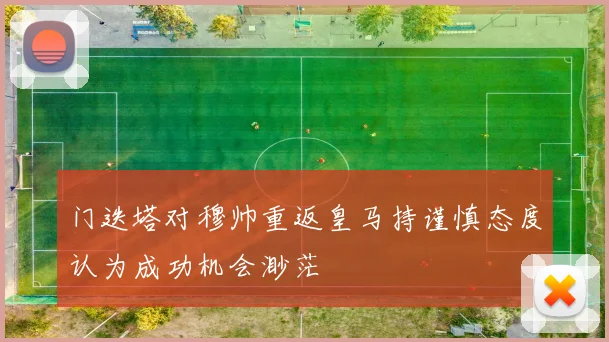 门迭塔对穆帅重返皇马持谨慎态度认为成功机会渺茫