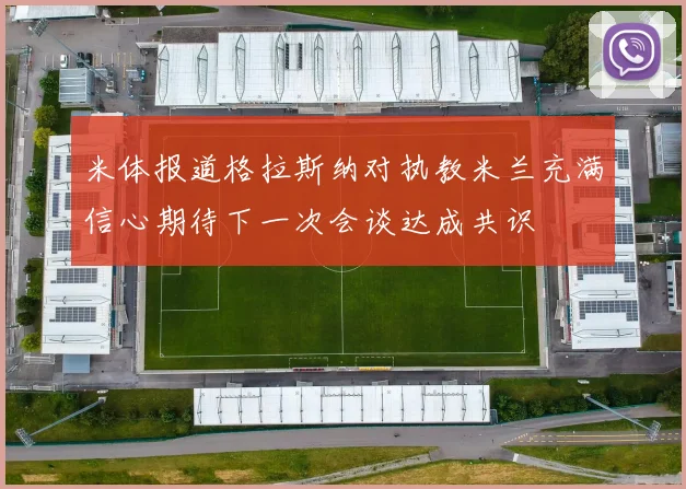 米体报道格拉斯纳对执教米兰充满信心期待下一次会谈达成共识