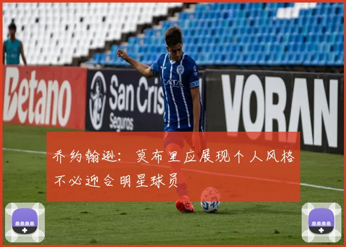 乔约翰逊：莫布里应展现个人风格不必迎合明星球员